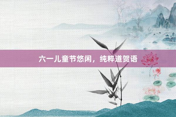 六一儿童节悠闲,纯粹道贺语